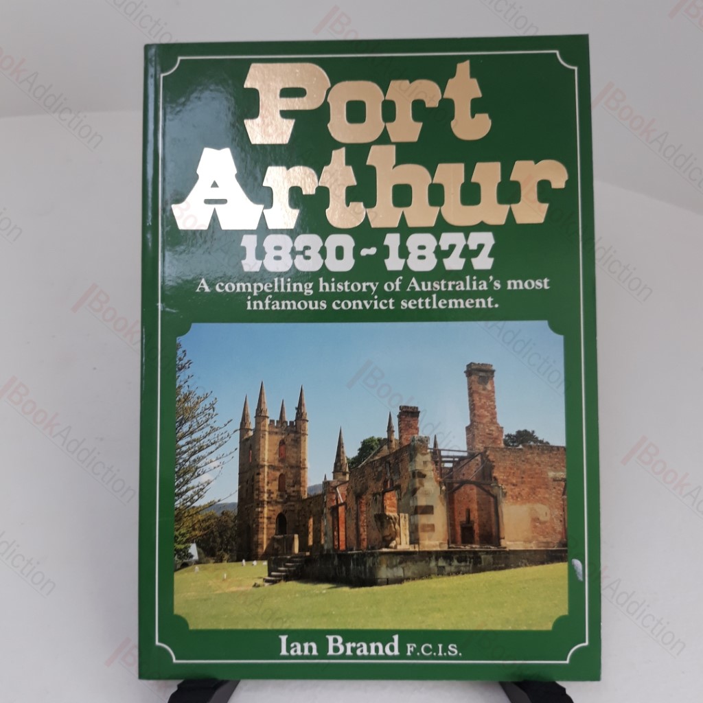 Port Arthur, 1830-1877 : A Compelling History of Australia's Most Infamous Convict Settlement