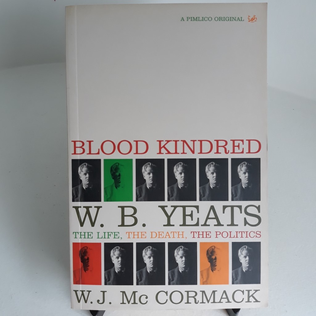 Blood Kindred :  W B Yeats,  The Life, The Death, The Politics