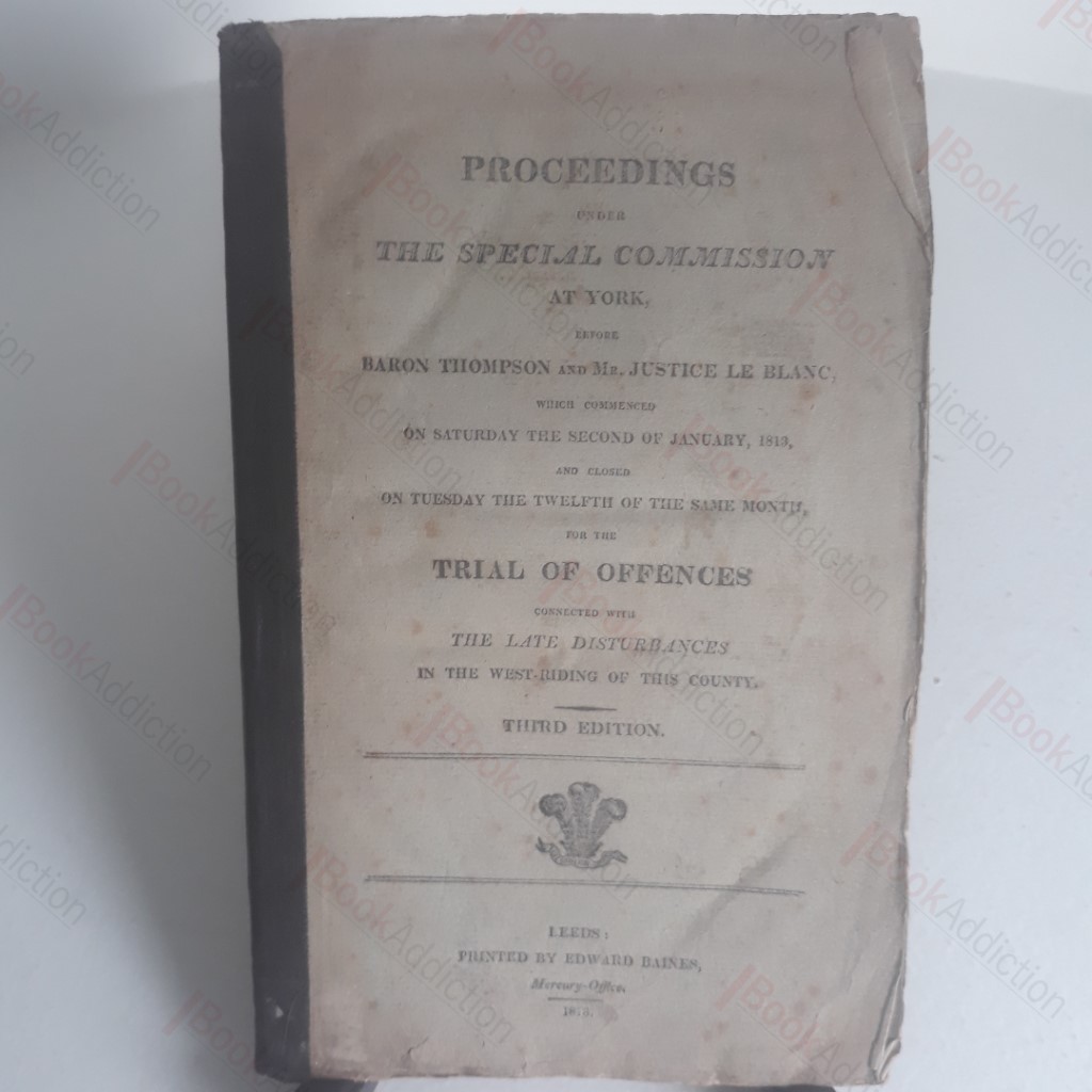 Proceedings Under the Special Commission at York Before Baron Thompson and Mr Justice Le Blanc [...] Trial of Offences Connected with the Late Disturbances in the West Riding