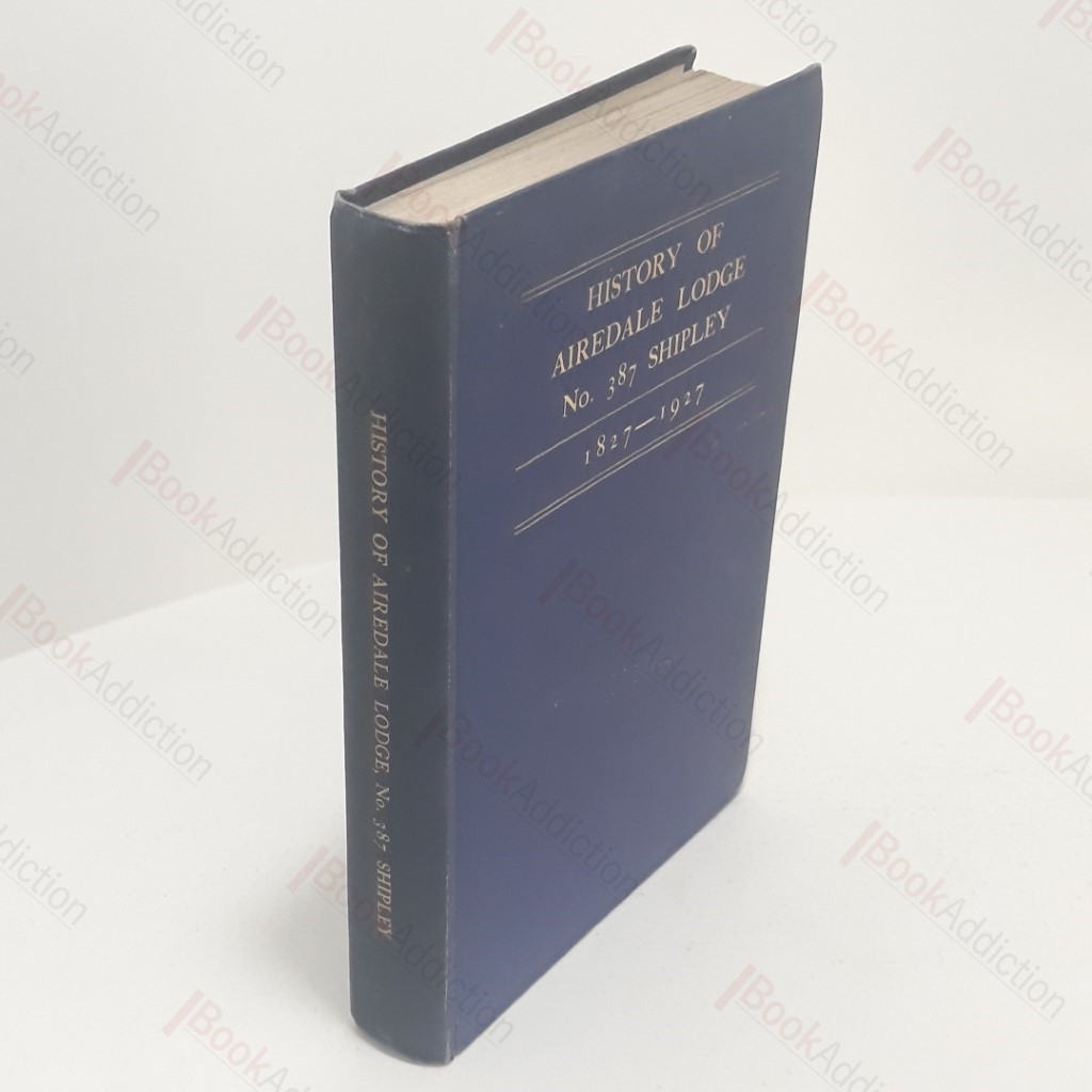 History of the Airedale Lodge No 387, Shipley, 1827-1927; History of the Airedale Lodge No 387, of Free and Accepted Masons of England, A Record of the Progress of Freemasonry in Yorkshire