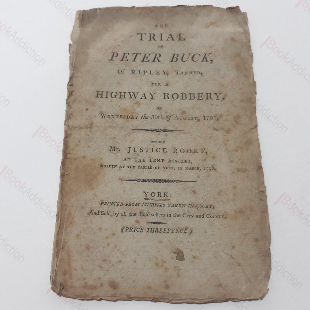 The Trial  of Peter Buck of Ripley, Tanner, For a Highway Robbery on Wednesday 30th August, 1797