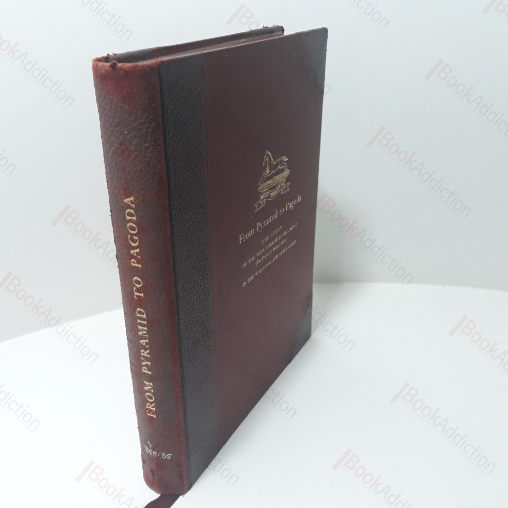 From Pyramid to Pagoda : The Story of the West Yorkshire Regiment (the Prince of Wales's Own) in the War 1939-45 and Afterwards