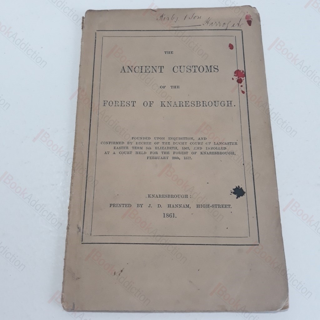 The Ancient Customs of The Forest of Knaresbrough, Founded upon Inquisition, and Confirmed by Decree of the Duchy of Lancaster Easter Term 5th Elizabeth, 1563, and Inrolled at a Court Held for the Forest of Knaresbrough [Knaresborough], February 26th, 1577