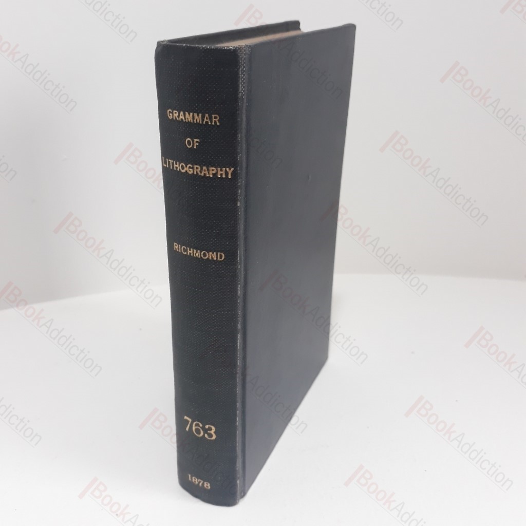 The Grammar of Lithography : A Practical Guide for the Artist and Printer in Commercial and Artistic Lithography, and Chromolithography, Zincography, Photolithography, and Lithographic Machine Printing