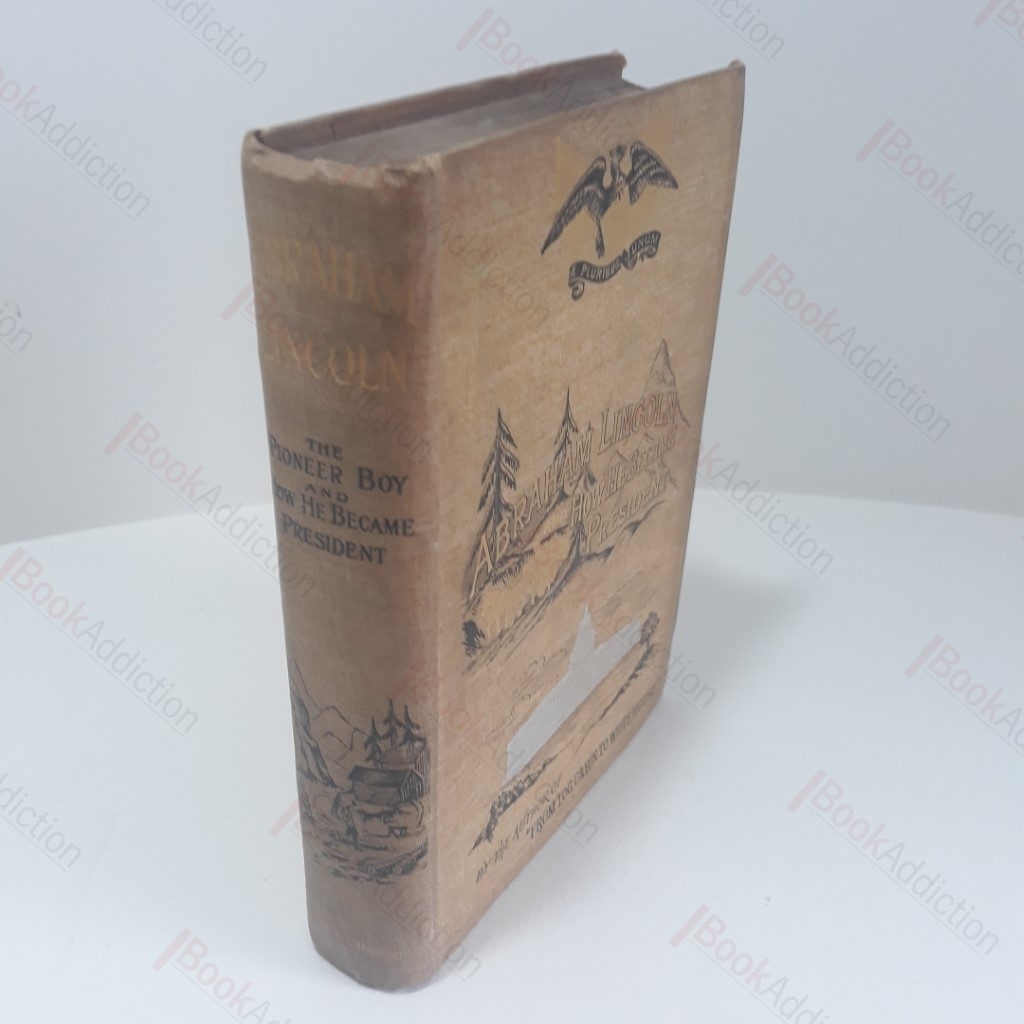 The Pioneer Boy and How He Became President :  The Story of the Life of Abraham Lincoln