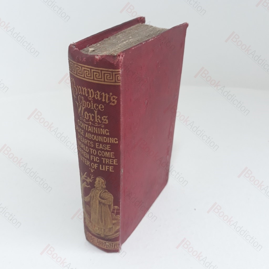 The Choice Works of John Bunyan, containing Grace Abounding to the Chief of Sinners;  Heart's Ease in Heart Trouble;  The World to Come, or, Visions of Heaven and Hell;  The Barren Fig-Tree; and The River of Water of Life