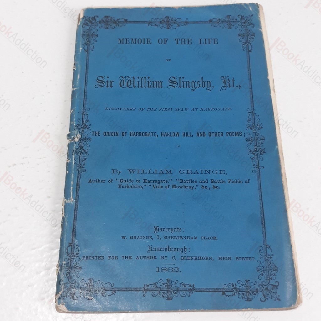 Memoir of the Life of Sir William Slingsby, Kt, Discoverer of the First Spaw at Harrogate : The Origin of Harrogate, Hanlow Hill, and other Poems