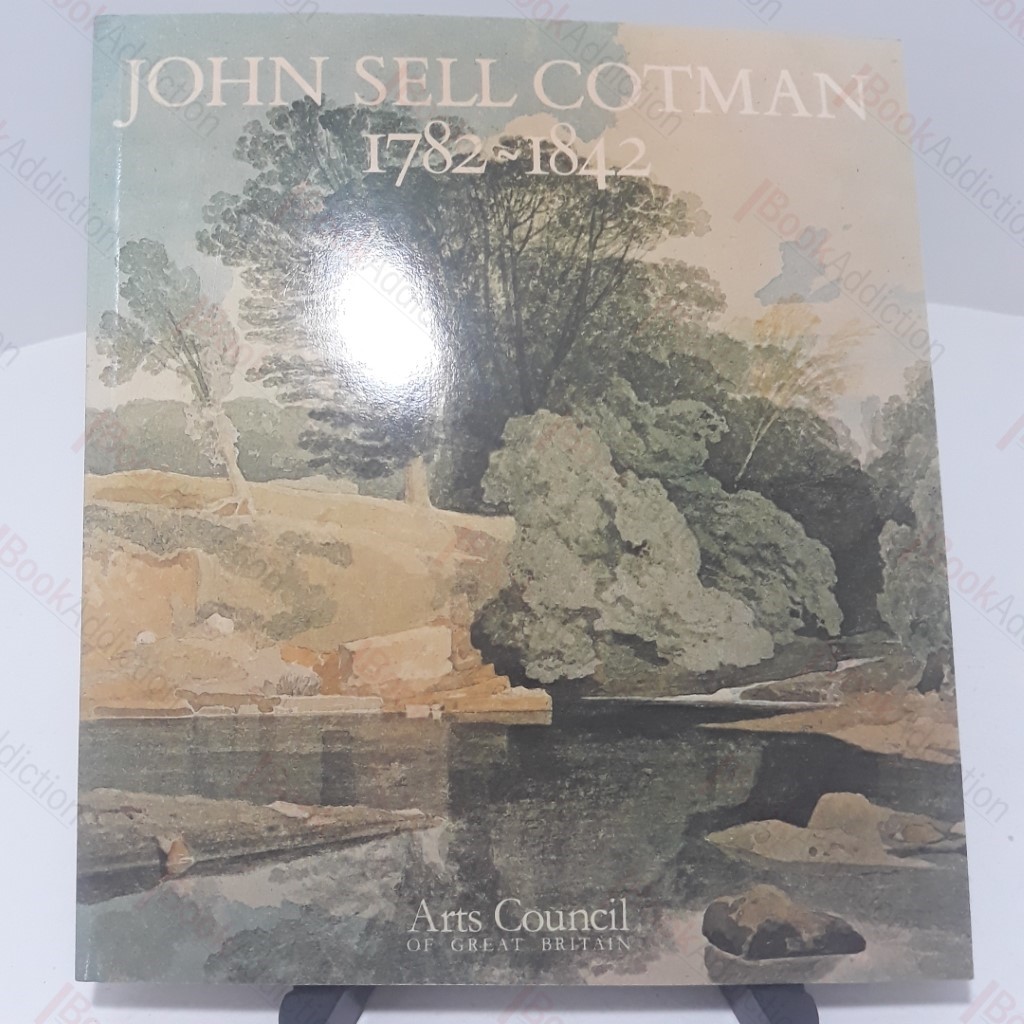 John Sell Cotman 1782-1842 : A Touring Exhibtion Arranged by the Arts Council of Great Britain
