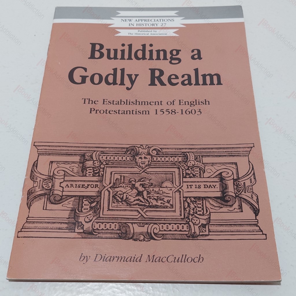 Building a Godly Realm : The Establishment of English Protestantism 1558-1603 (New Appreciations in History, No 27)