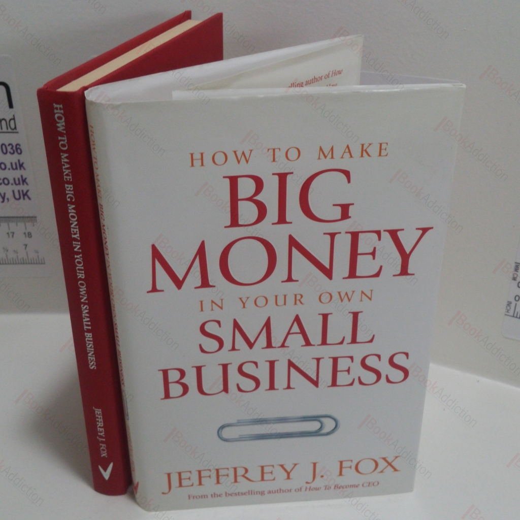 How to Make Big Money in Your Own Small Business : Unexpected Rules Every Small Business Owner Needs to Know