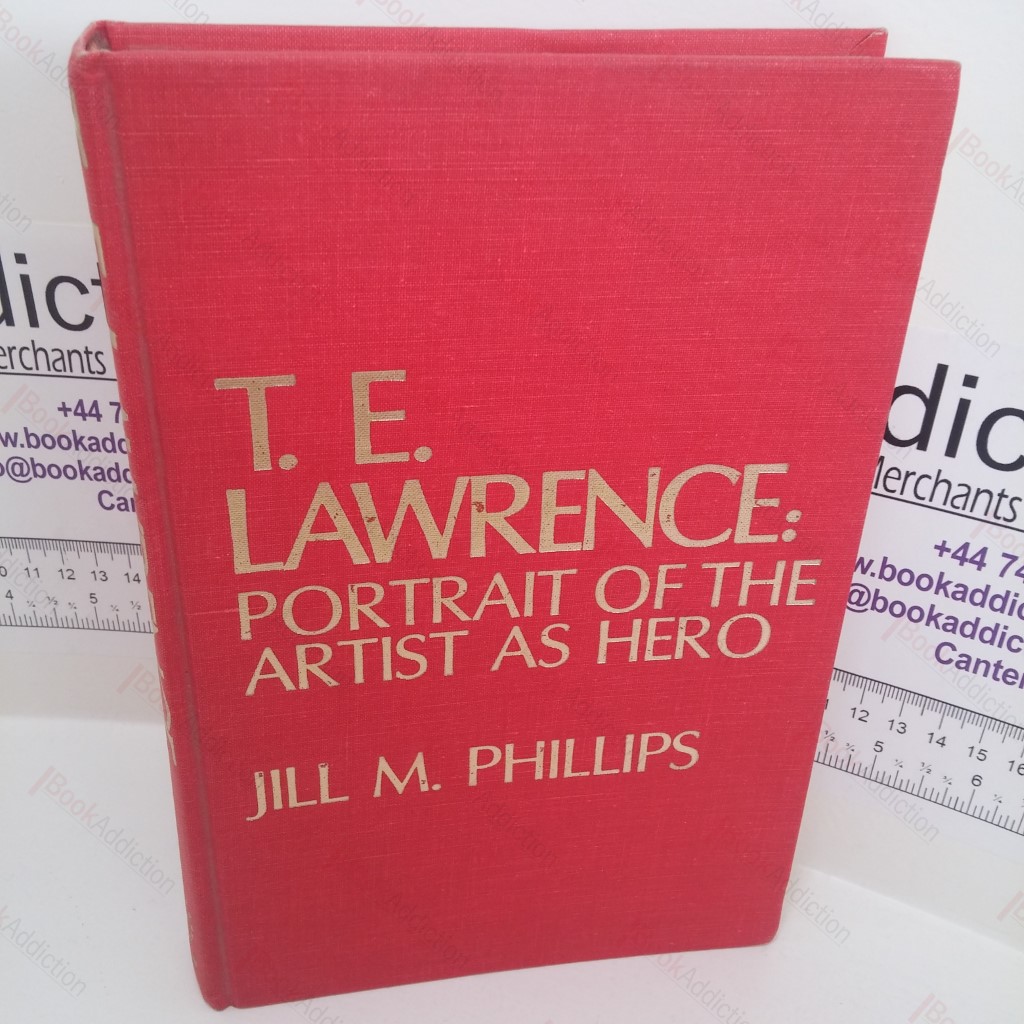 T E Lawrence : Portrait of the Artist as a Hero - Controversy and Caricature in the Biographies of Lawrence of Arabia