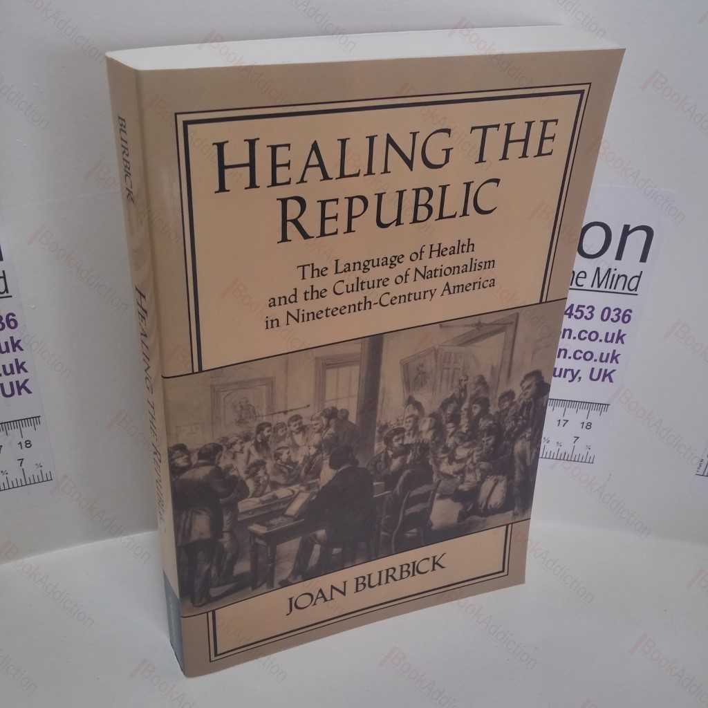 Healing the Republic : The Language of Health and the Culture of Nationalism in Nineteenth-Century America