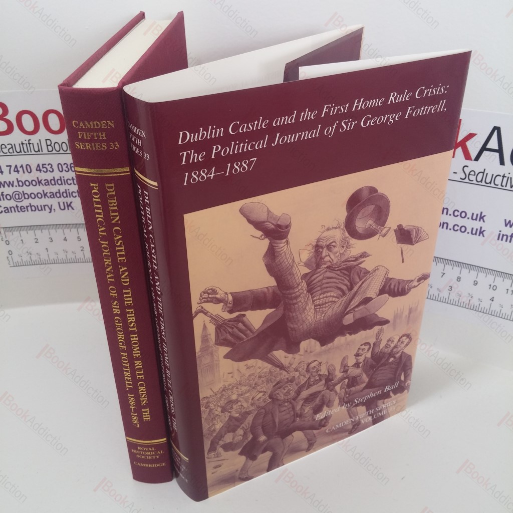 Dublin Castle and the First Home Rule Crisis : The Political Journal of Sir George Fottrell, 1884-1887 (Royal Historical Society Camden Fifth Series, Volume 33)
