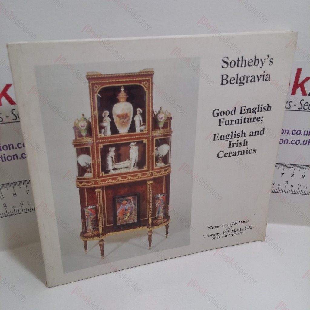 Good English Furniture : English and Irish Ceramics (Auction Catalogue : Sotheby's, Belgravia, UK 17-18 March, 1982)