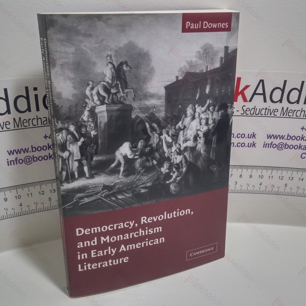 Democracy, Revolution, and Monarchism in Early American Literature (Cambridge Studies in American Literature and Culture, Series Number 130)