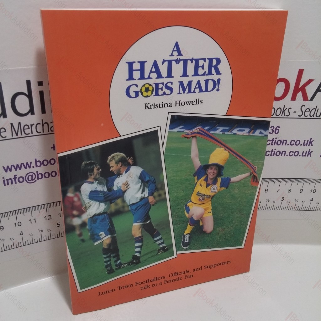 A Hatter Goes Mad! : Luton Town Footballers, Officials and Supporters Talk to a Female Fan