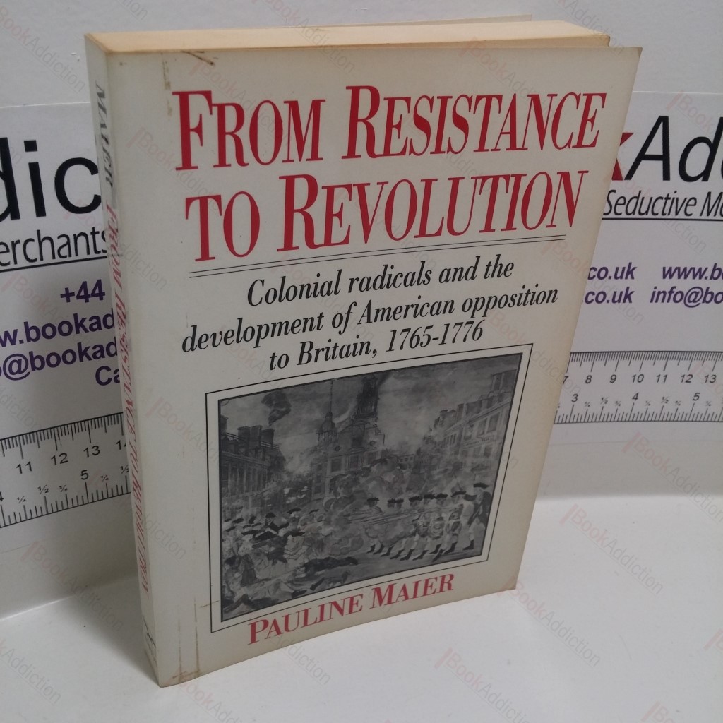 From Resistance to Revolution : Colonial Radicals and the Development of American Opposition to Britain, 1765-1776