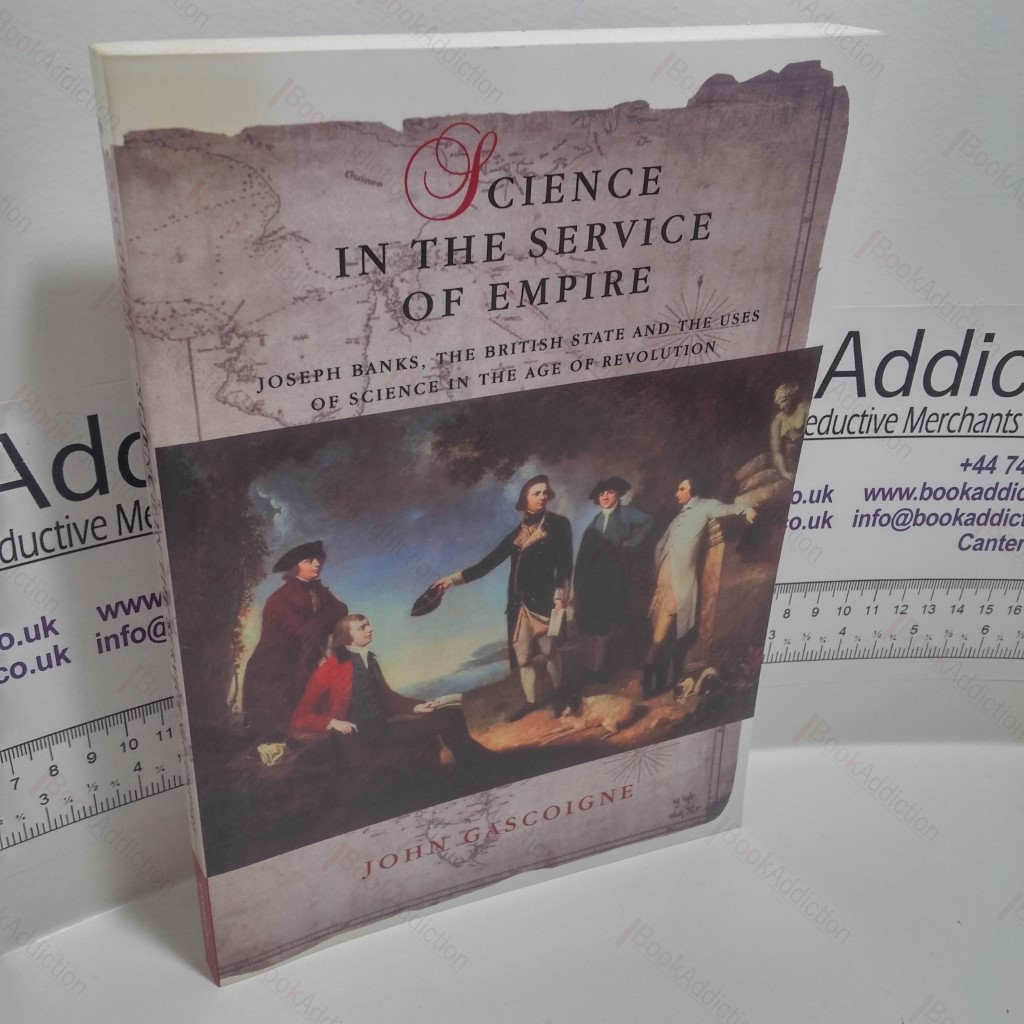 Science in the Service of Empire : Joseph Banks, the British State and the Uses of Science in the Age of Revolution