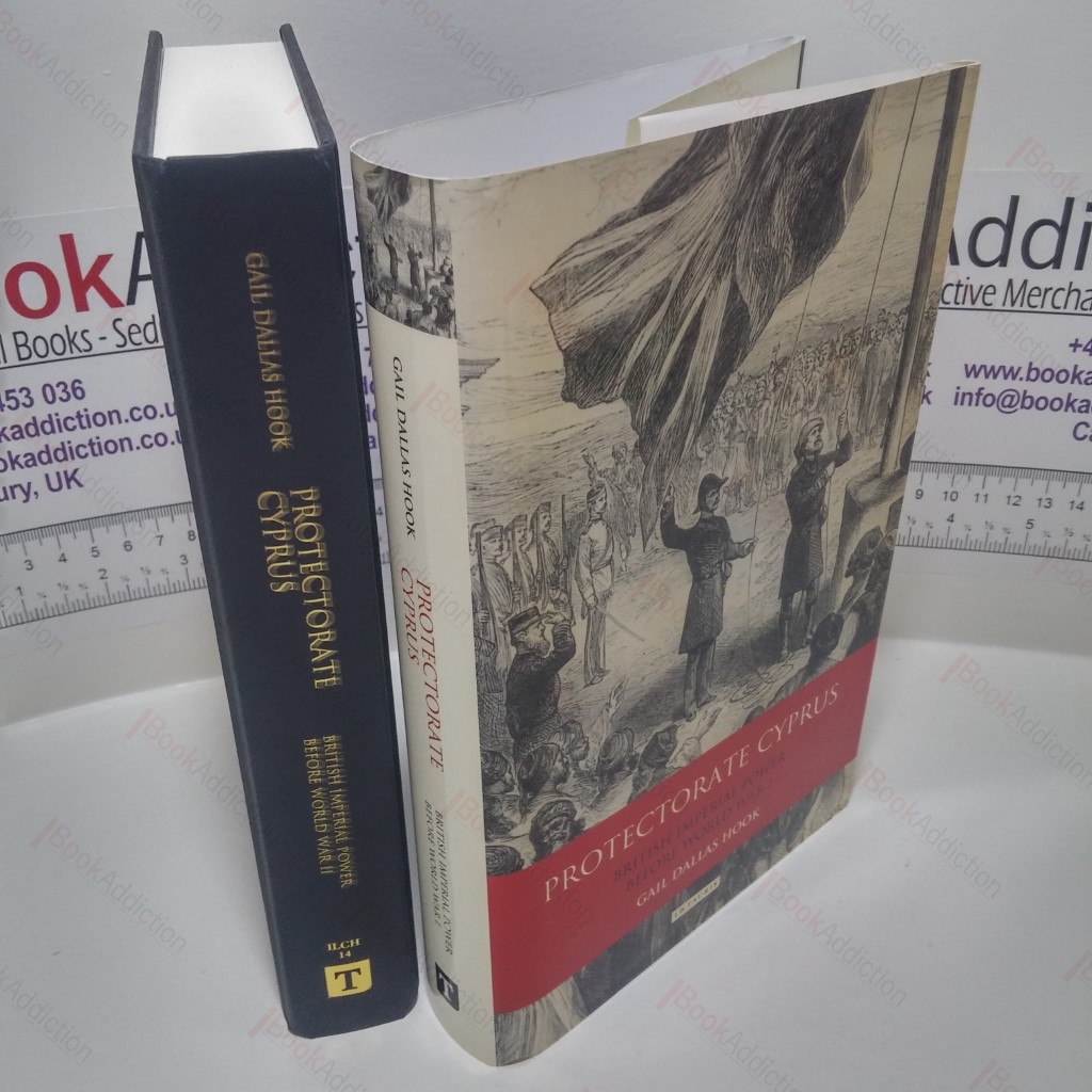 Protectorate Cyprus : British Imperial Power Before WWI (International Library of Colonial History Series)