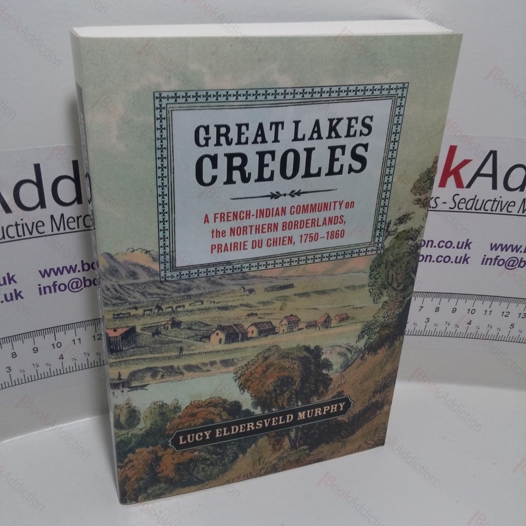 Great Lakes Creoles : A French-Indian Community on the Northern Borderlands, Prairie du Chien, 1750-1860 (Studies in North American Indian History)