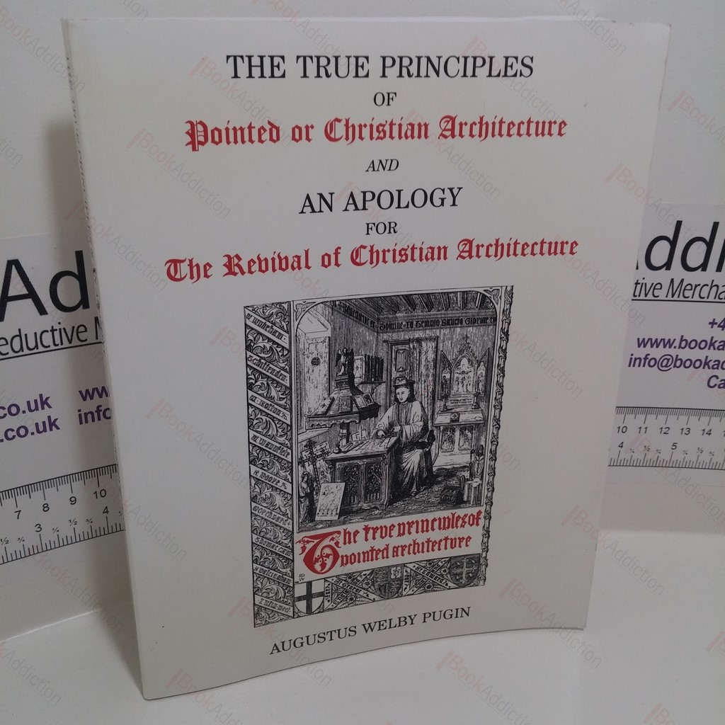 The True Principles of Pointed or Christian Architecture and An Apology for The Revival of Christian Architecture