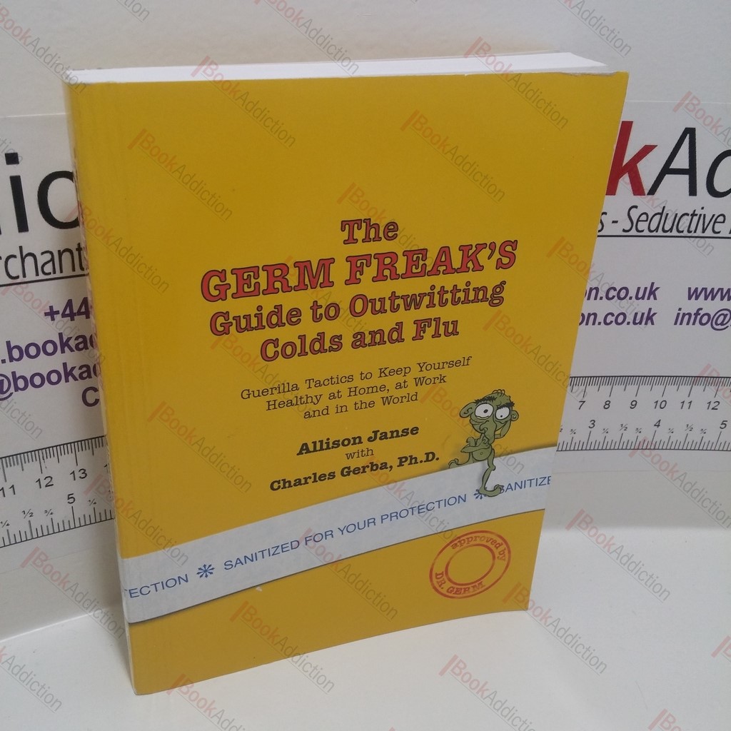 The Germ Freak's Guide to Outwitting Colds And Flu : Guerrilla Tactics To Keep Yourself Healthy, At Home, At Work And In The World