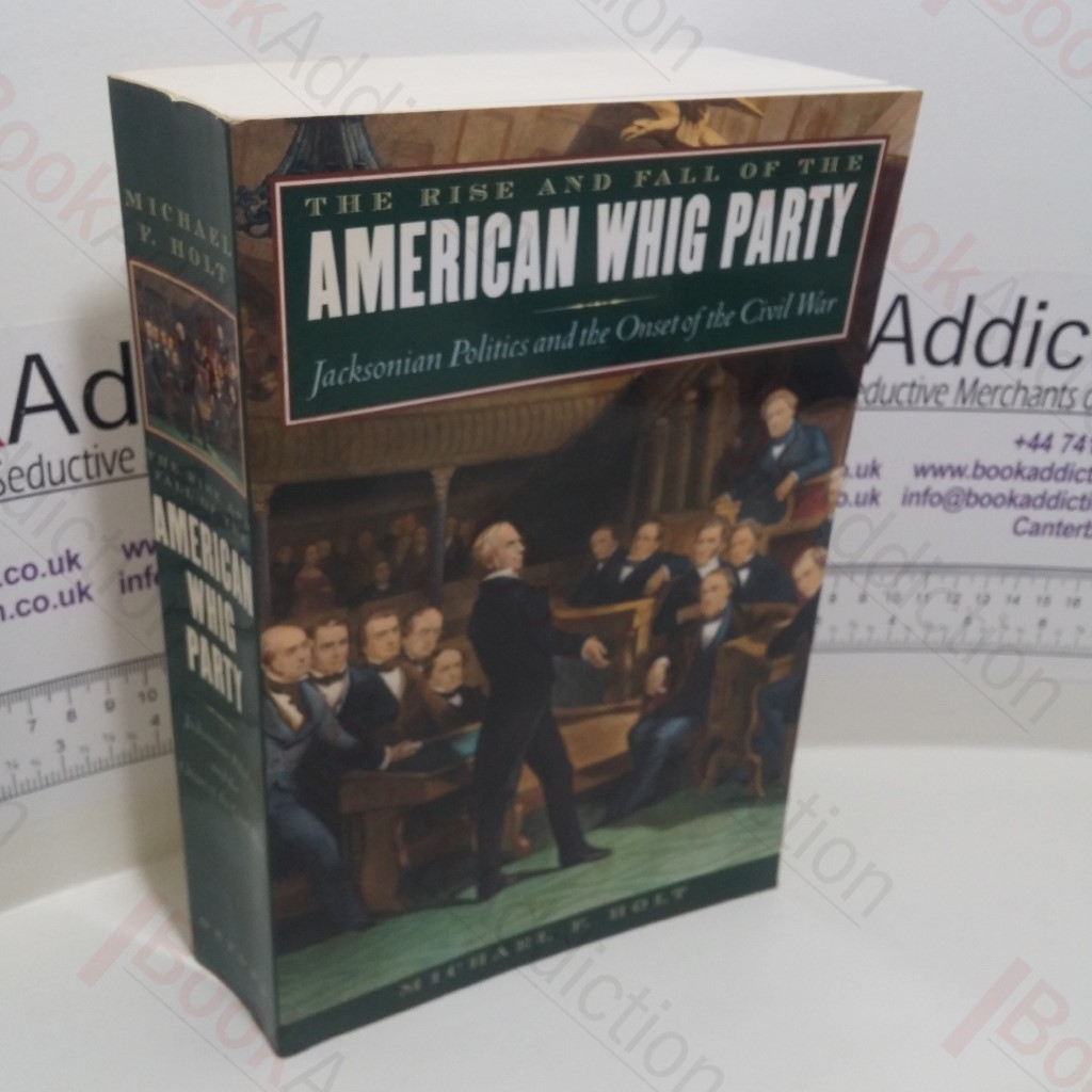 The Rise and Fall of the American Whig Party : Jacksonian Politics and the Onset of the Civil War