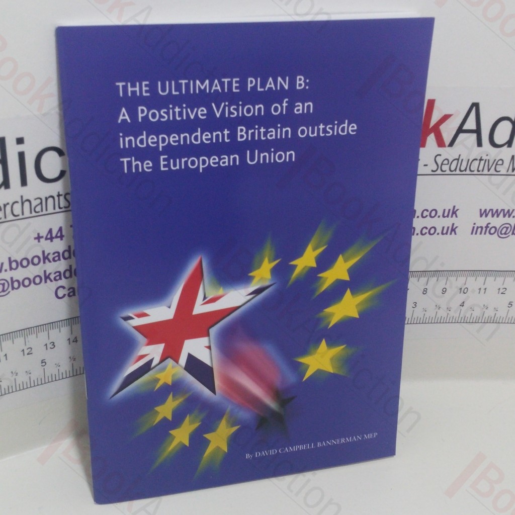 The Ultimate Plan B : A Positive Vision of an Independent Britain Outside the European Union