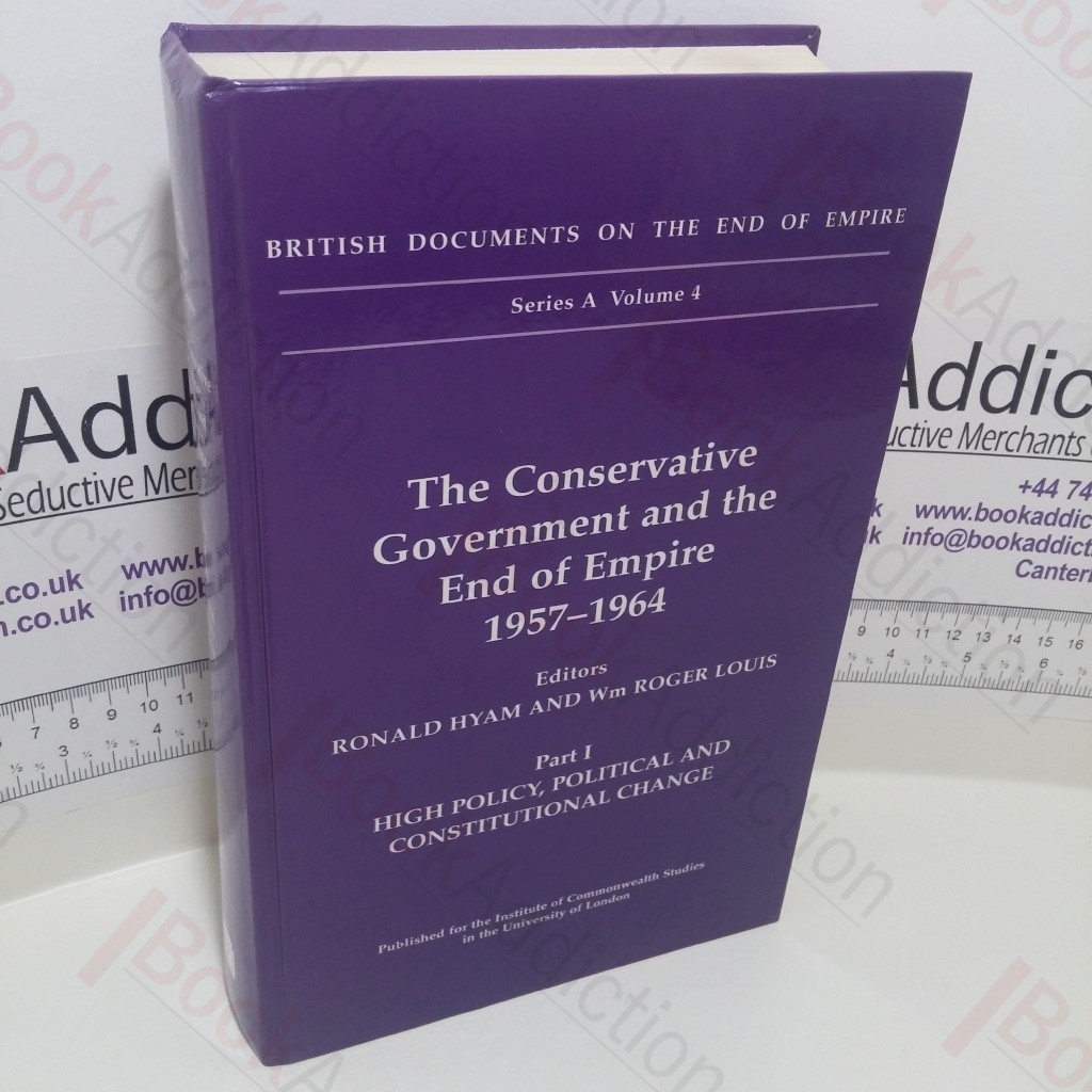 The Conservative Government and the End of Empire, 1957-1964 : Part 1 - High Policy, Political and Constitutional Change. (British Documents on the End of Empire Series (General Editor S R Ashton) : Series A, Volume 4)