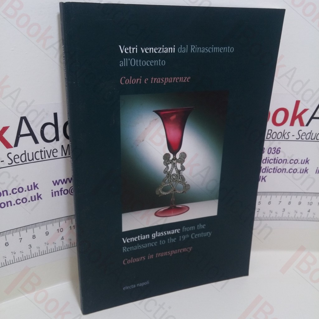 Vetri veneziani dal Rinascimento all'Ottocento : Venetian glassware from the Renaissance to the 19th Century Colori e trasparenze : Colours in Transparency (Exhibition Catalogue)