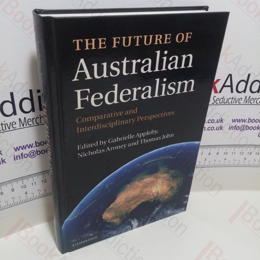 The Future of Australian Federalism : Comparative and Interdisciplinary Perspectives