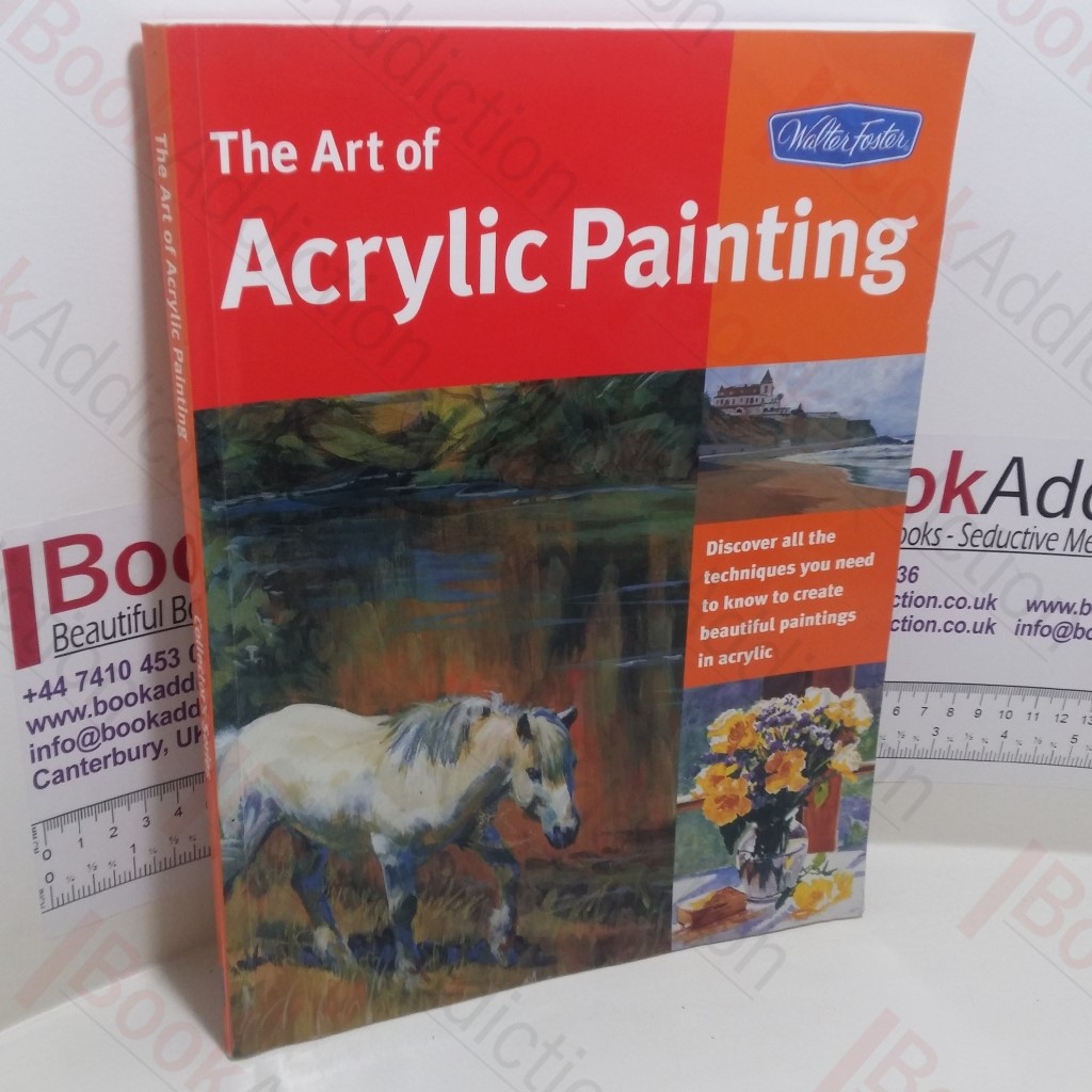 Art of Acrylic Painting : Discover All the Techniques You Need to Know to Create Beautiful Paintings in Acrylic (Collectors' Series)