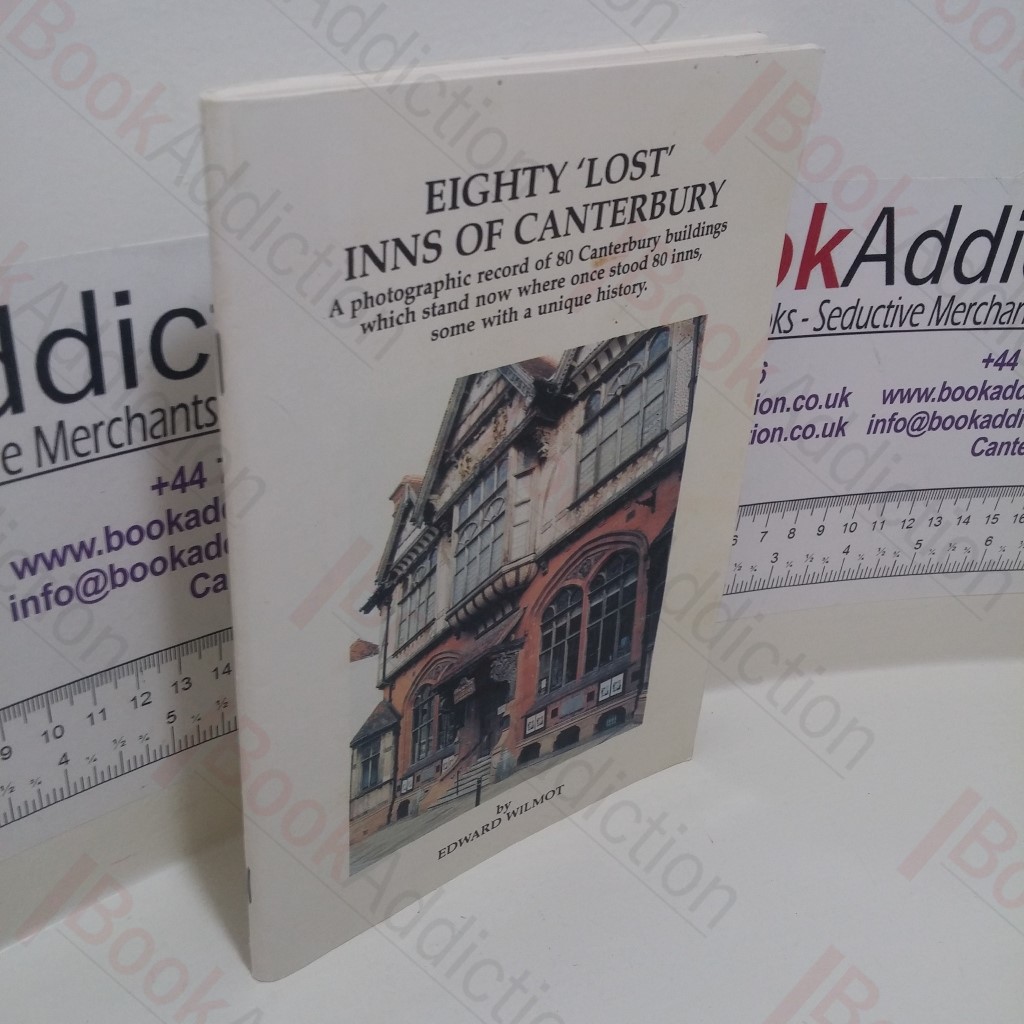 Eighty 'Lost' Inns of Canterbury : A Photographic Record of 80 Canterbury Buildings Which Stand Now Where Once Stood 80 Inns Some with a Unique History