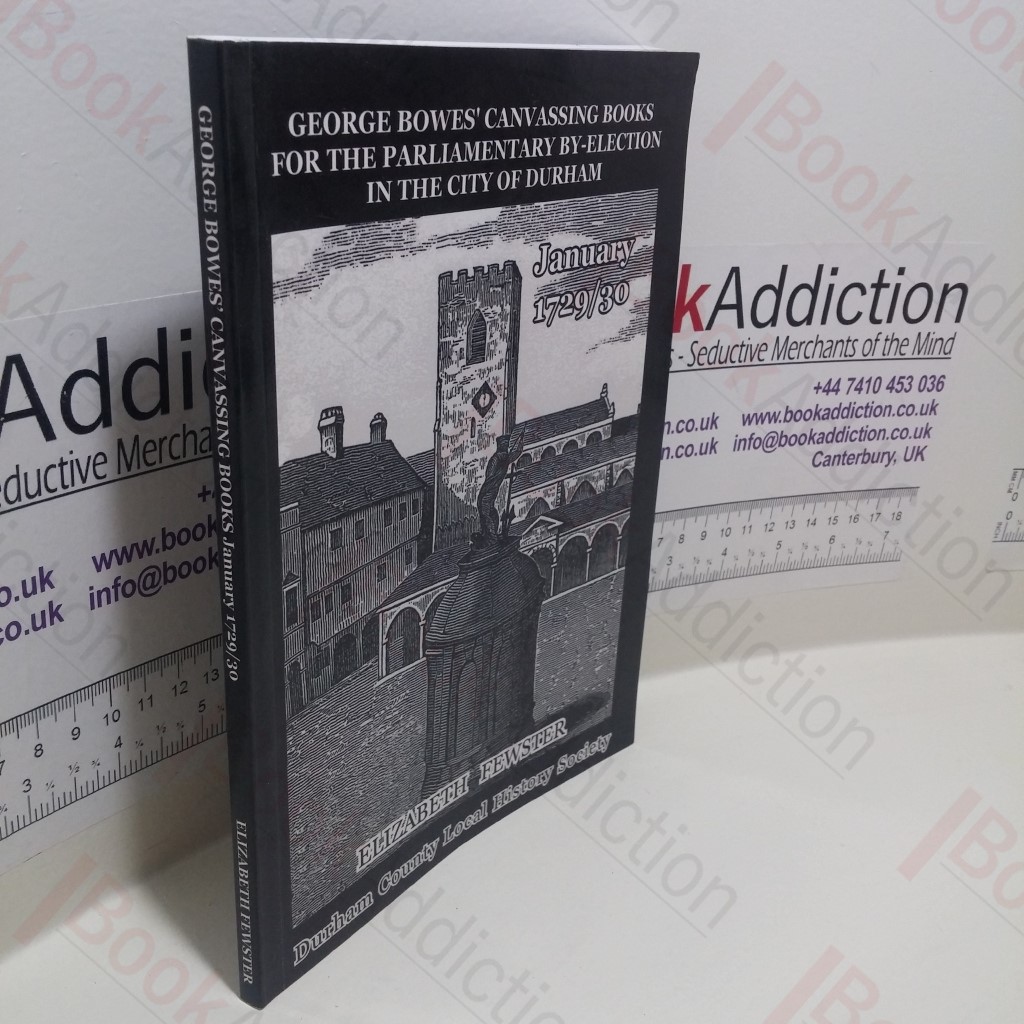 George Bowes' Canvassing Books for the Parliamentary By-Election In the City of Durham, January 1729-30 (Durham County Local History Society Documentary Series, No. 9)