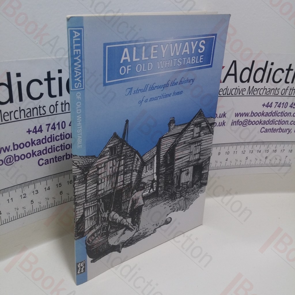 Alleyways of Old Whitstable : A Stroll Through the History of a Maritime Town