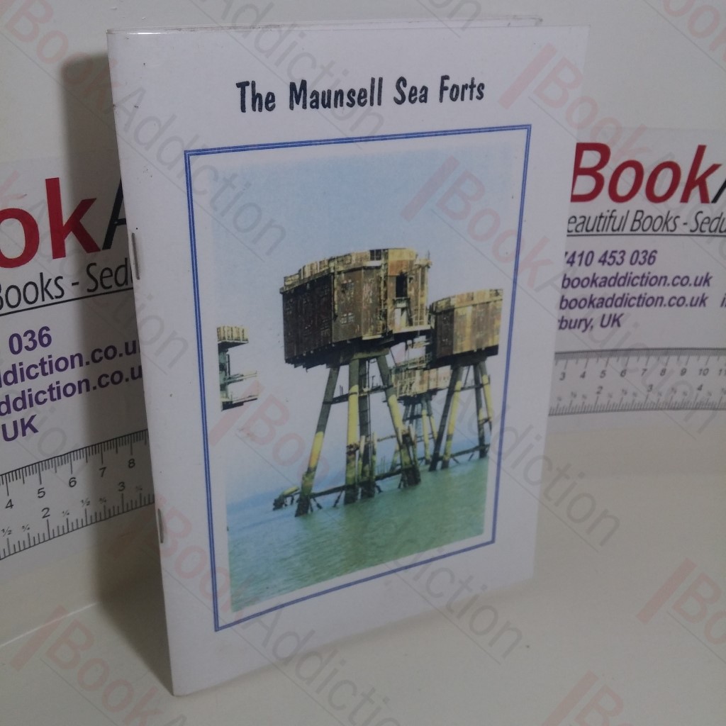 The Maunsell Sea Forts : A Condensed History of the Naval Sea Forts and the Army Sea Forts of the Thames Estuary from 1940 to 1997
