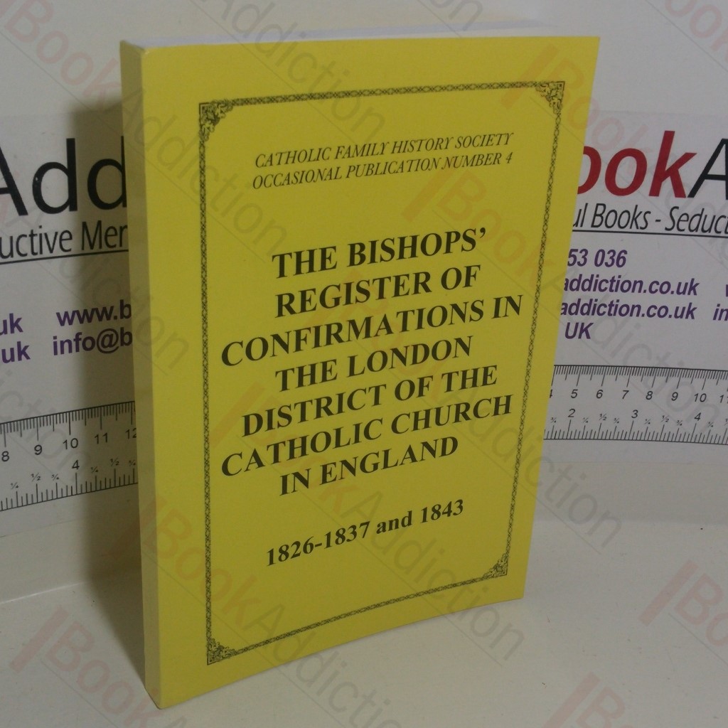 The Bishops' Register of Confirmations in the London District of the Catholic Church in England, 1826-1837 and 1843 (Catholic Family History Society Occasional Publication Series, No. 4)