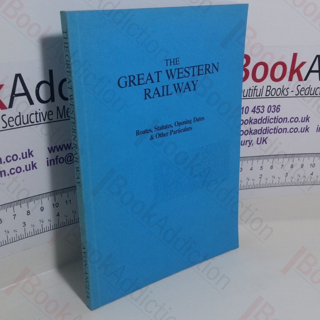 The Great Western Railway: Routes, Statutes, Opening Dates and Other Particulars