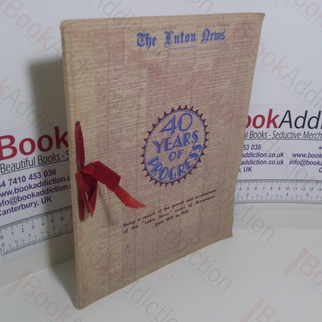 The Luton News : 40 Years of Progress : Being a Record of the Growth and Development of the  'Luton News' Series of Newspapers from 1891 to 1931
