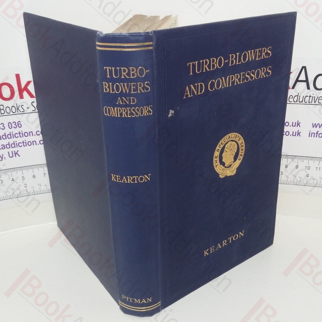 Turbo-Blowers and Compressors - A Complete Treatise for Designers, Works Engineers and Sutdents - Containing a Full Treatment of the Design Construction and Regulation of Turbo-Blowing and Compressing Plant