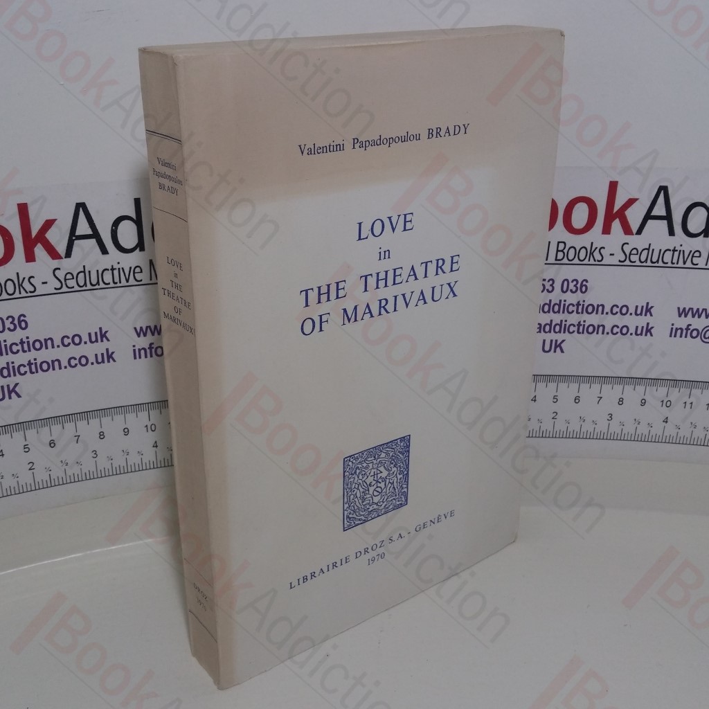 Love in the Theatre of Marivaux: A Study of the Factors Influencing its Birth, Development and Expression (Series Histoire des Idees et Critique litteraire; v. 106)