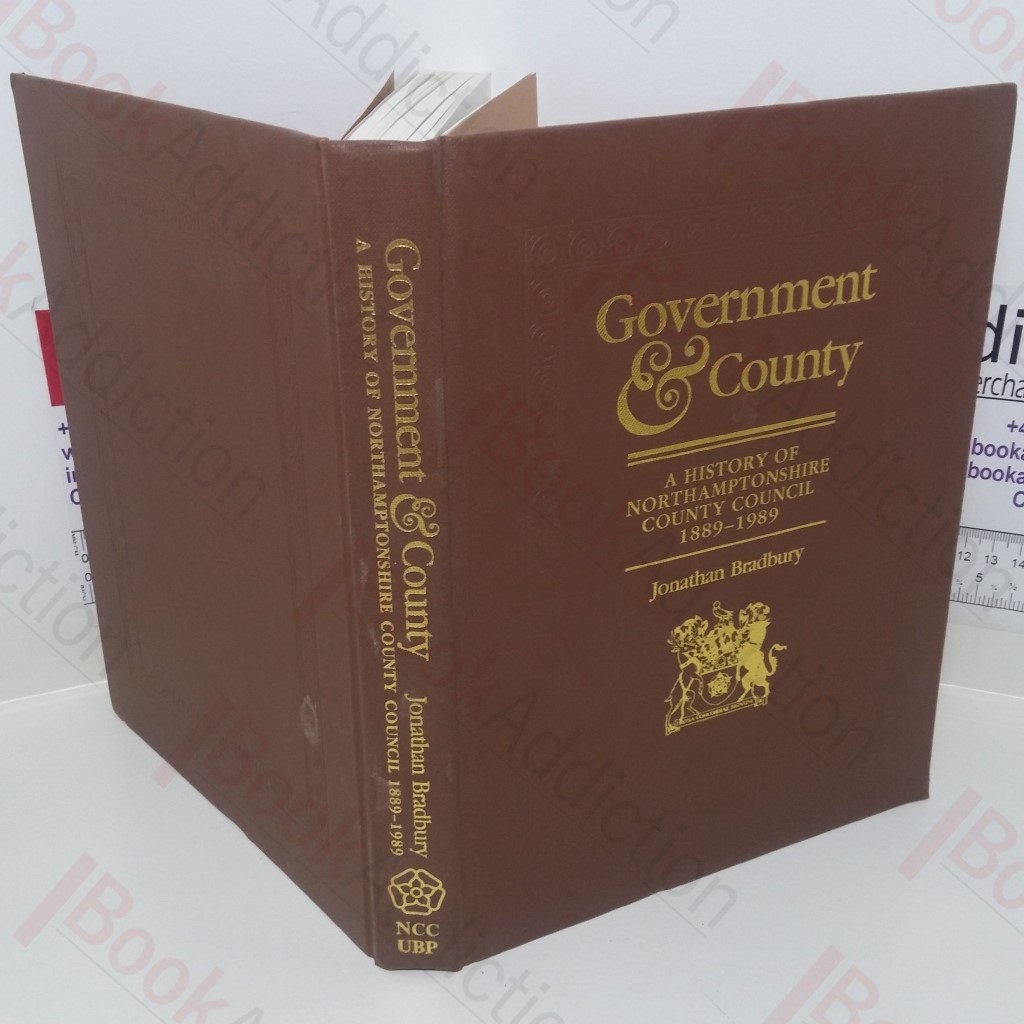Government and County: A History or Northamptonshire County Council 1889-1989