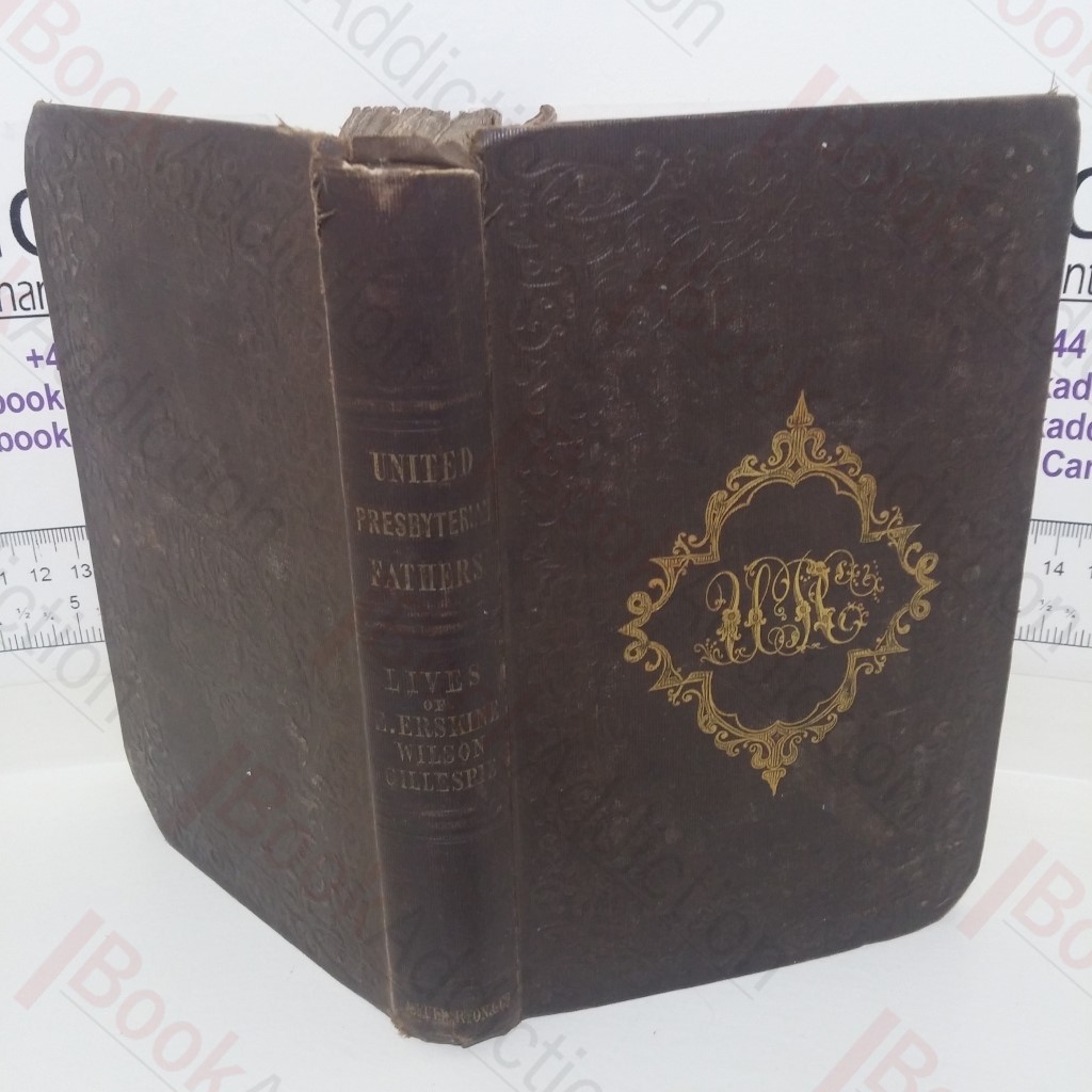 The Lives of Ebenezer Erskine, William Wilson and Thomas Gillespie, Fathers of the  United Presbyterian Church