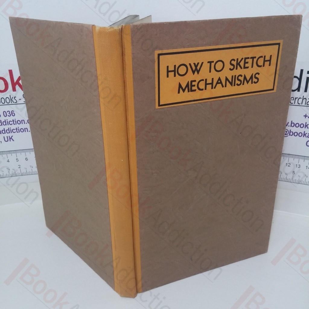 How to Sketch Mechanisms: A Simple Rapid Method of Making Neat, Well-Proportioned Sketches of Machine Parts, Mechanisms and Inventions, Using Pad and Pencil Only