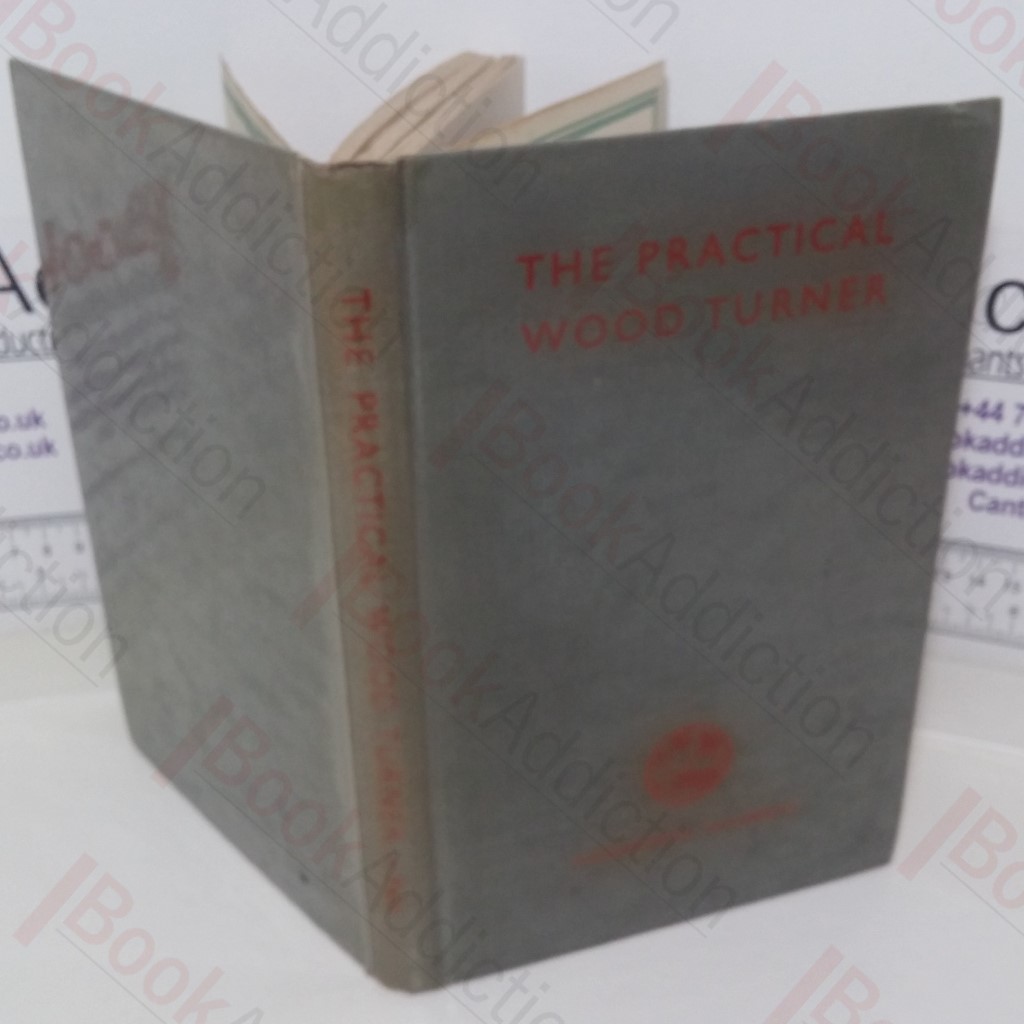 The Practical Wood Turner: Use of Gouge and Chisel, Face-Plate, Turning, Chucking, Parting, Boring, Special Work, etc.