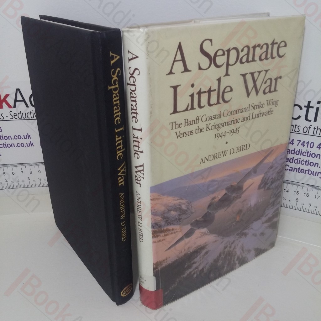Separate Little War: The BANFF Coastal Command Strike Wing Versus the Kreigsmarine and Luftwaffe 1944-1945