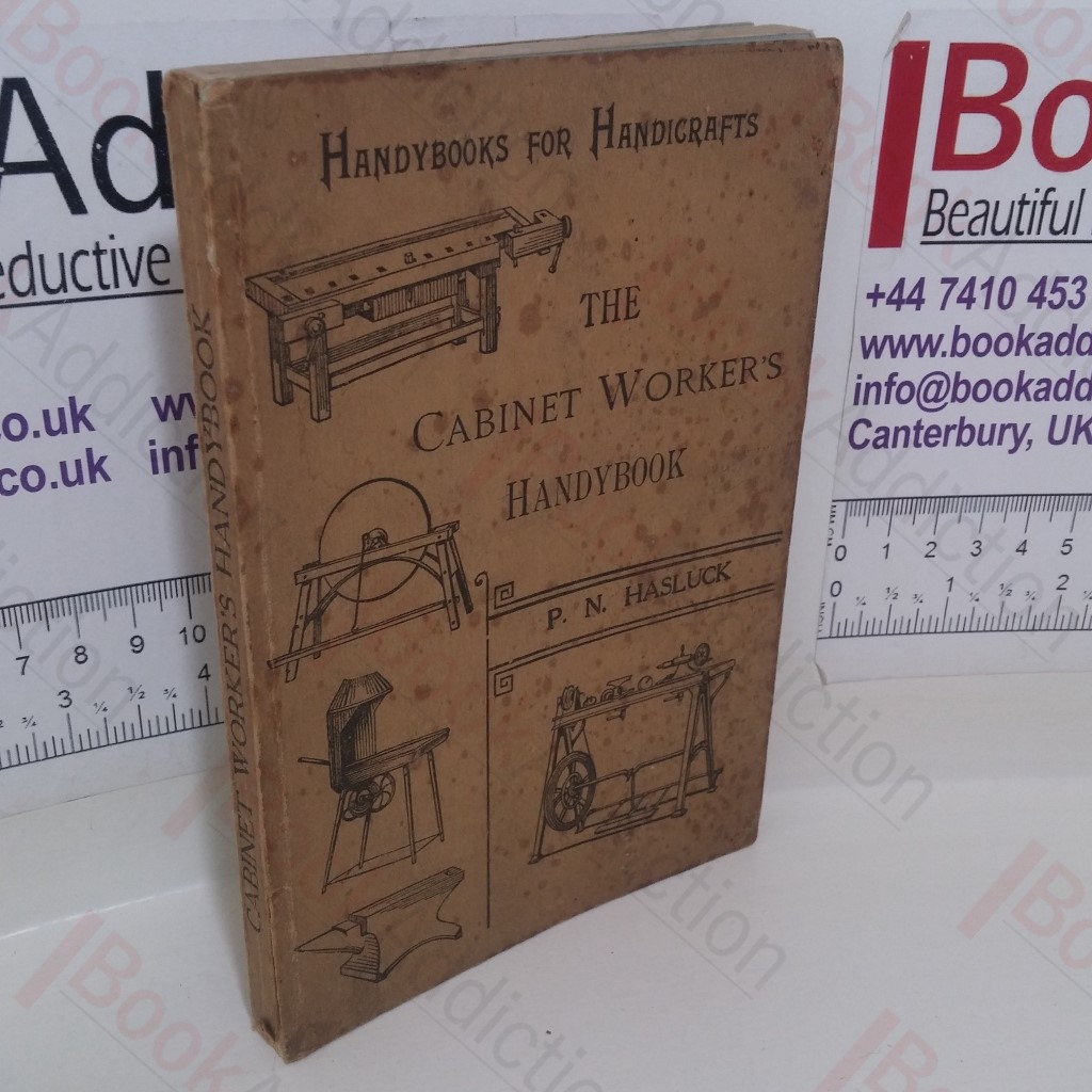 The Cabinet Worker's Handybook: A Practical Manual, Embracing Information on the Tools, Materials, Appliances and Processes Employed in Cabinet Work