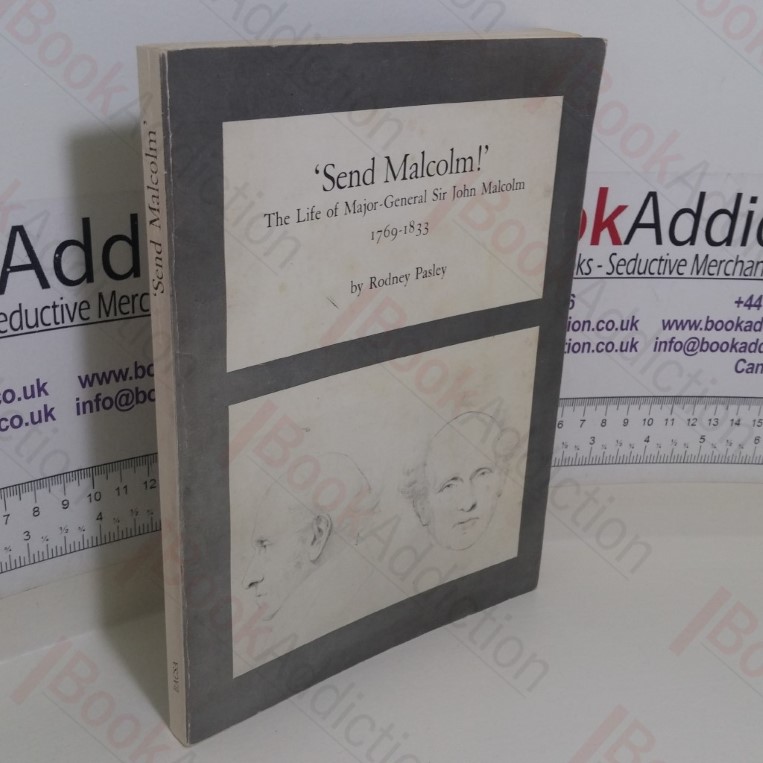 'Send Malcolm!' The Life of Major-General Sir John Malcolm, 1769-1833