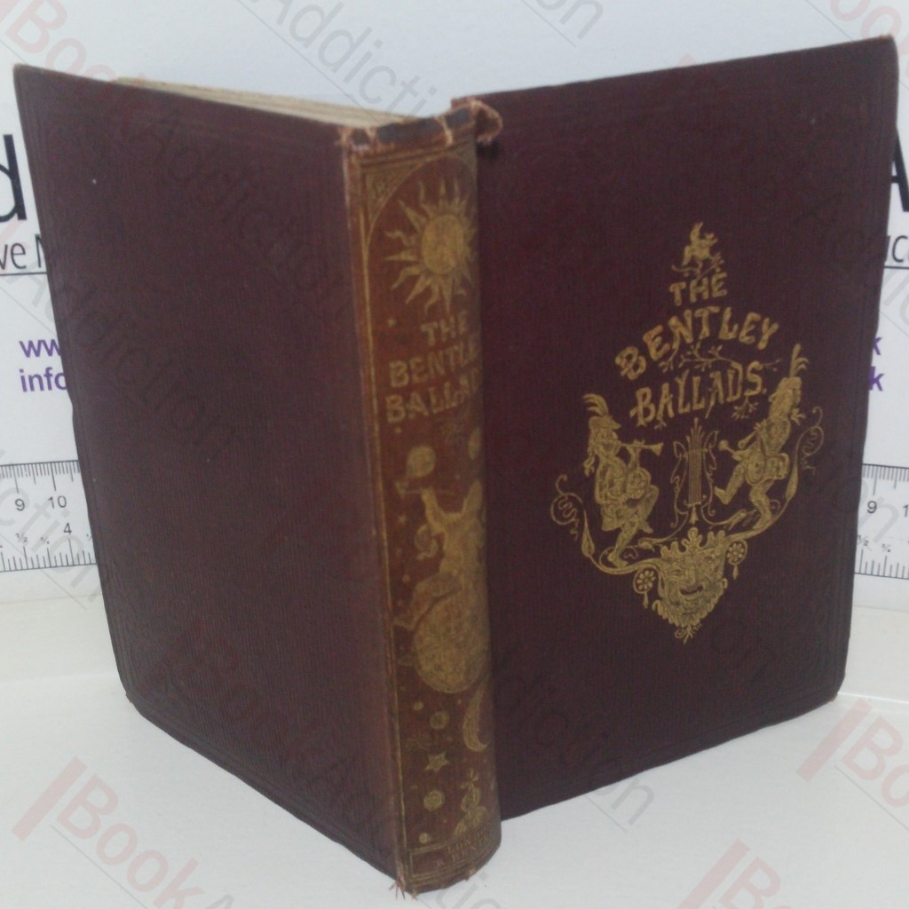 The Bentley Ballads: A Selection of the Choice Ballads, Songs andc, Contributed to Bentley's Miscellany