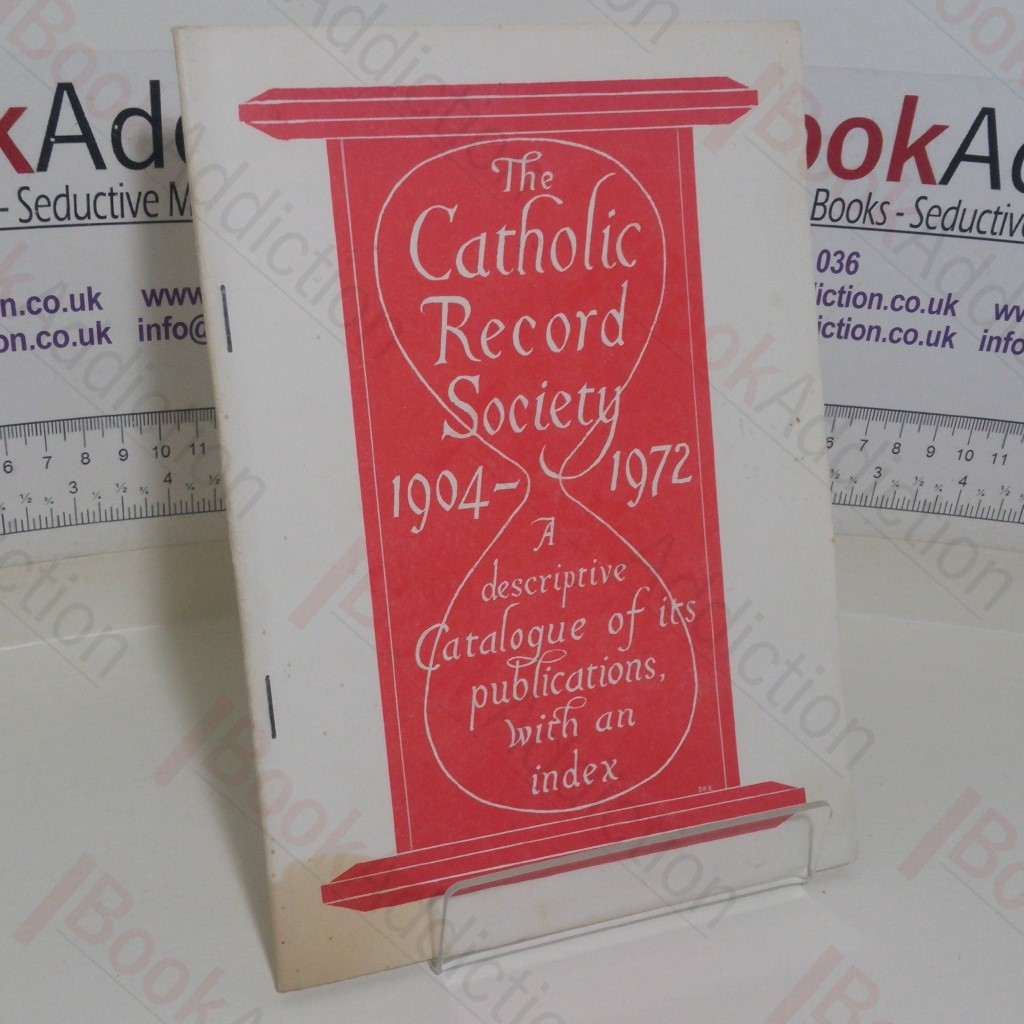 The Catholic Record Society, 1904-1972, A Descriptive Catalogue of its Publications with an Index
